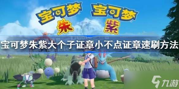 宝可梦朱紫大个子证章小不点证章速刷方法 宝可梦朱紫大个子证章小不点证章怎么刷