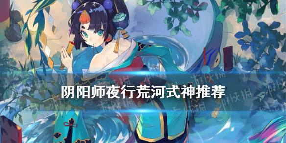 《阴阳师》夜行荒河式神推荐 10月夜行荒河阵容搭配攻略