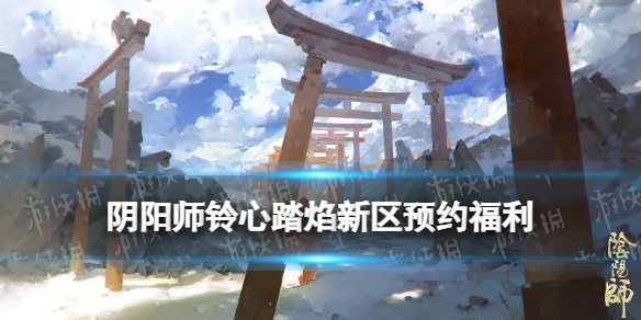 《阴阳师》铃心踏焰什么时候开服 1月新区铃心踏焰集结奖励