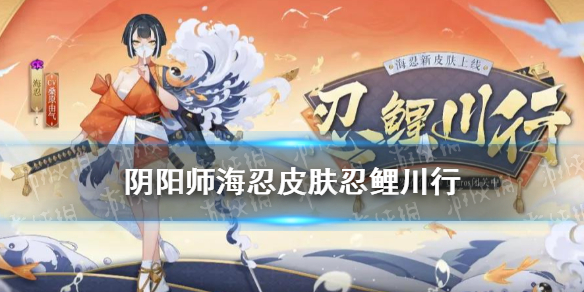 《阴阳师》海忍皮肤忍鲤川行介绍 海忍忍鲤川行皮肤展示