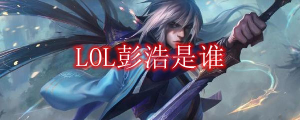 LOL彭浩是谁