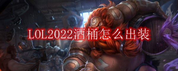 LOL2022酒桶怎么出装