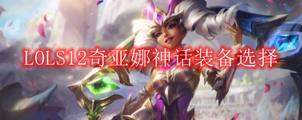 LOLS12奇亚娜神话装备选择
