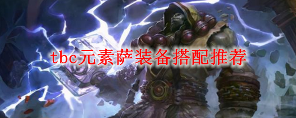 《魔兽世界》tbc元素萨装备搭配推荐