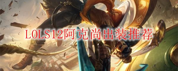LOLS12阿克尚出装推荐