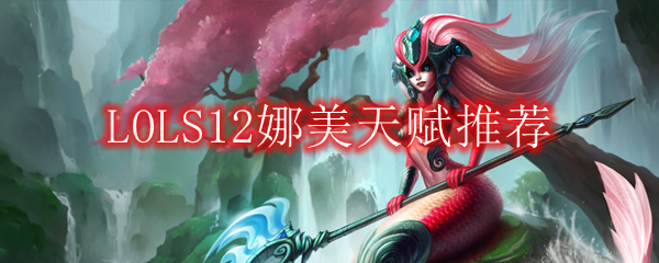 LOLS12娜美天赋推荐