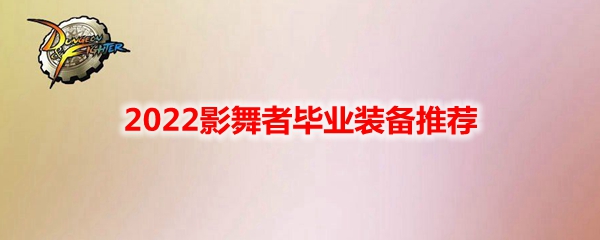 DNF2022影舞者毕业装备推荐