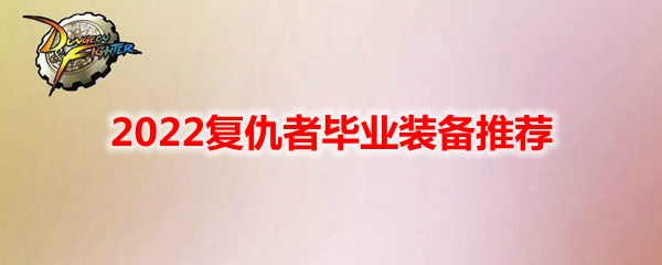 DNF2022复仇者毕业装备推荐