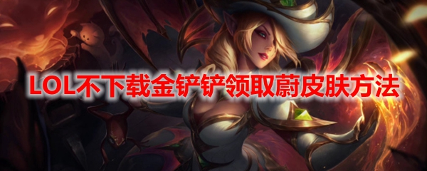 LOL不下载金铲铲领取蔚皮肤方法