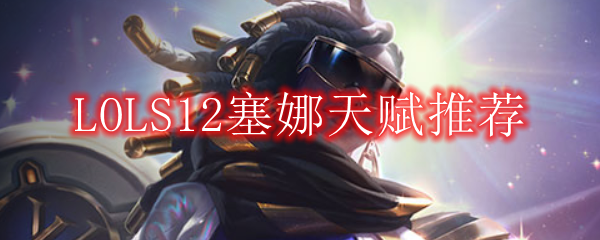 LOLS12赛娜天赋推荐