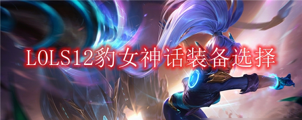LOLS12豹女神话装备选择