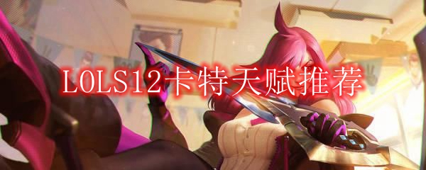LOLS12卡特天赋推荐