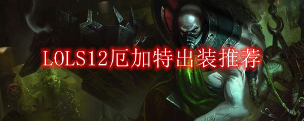 LOLS12厄加特出装推荐