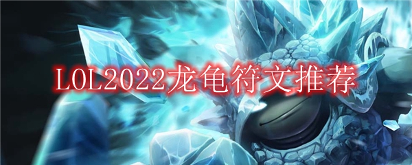 LOL2022龙龟符文推荐
