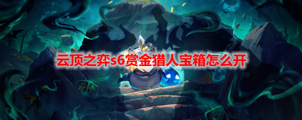 云顶之弈s6赏金猎人宝箱怎么开