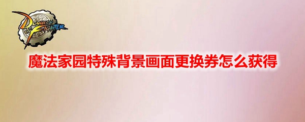 DNF魔法家园特殊背景画面更换券怎么获得