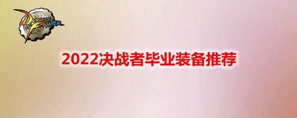 DNF2022决战者毕业装备推荐