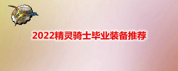 DNF2022精灵骑士毕业装备推荐