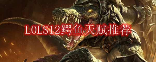 LOLS12鳄鱼天赋推荐
