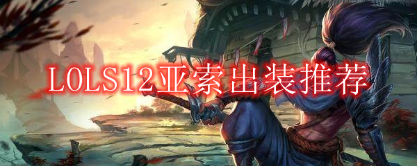 LOLS12亚索出装推荐