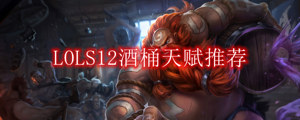 LOLS12酒桶天赋推荐