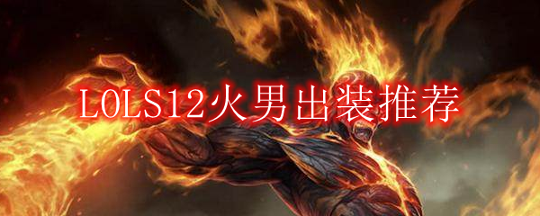 LOLS12火男出装推荐
