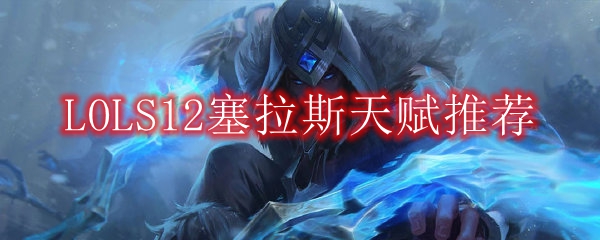 LOLS12塞拉斯天赋推荐