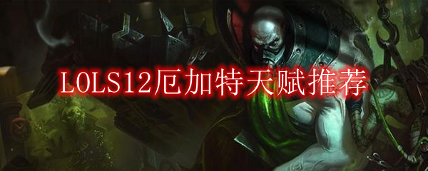 LOLS12厄加特天赋推荐