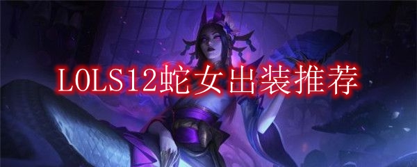 LOLS12蛇女出装推荐