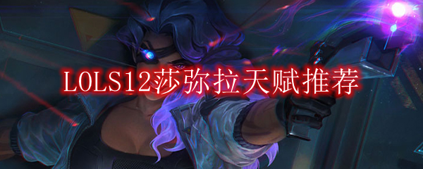 LOLS12莎弥拉天赋推荐
