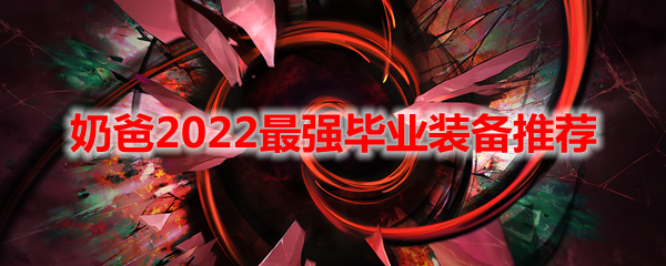 DNF奶爸2022最强毕业装备推荐