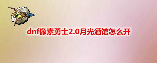dnf像素勇士2.0月光酒馆怎么开