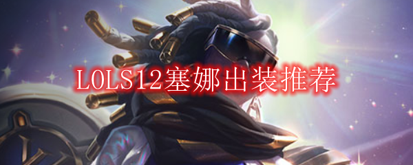 LOLS12塞娜出装推荐