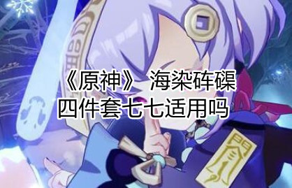 原神海染砗磲四件套适合七七吗