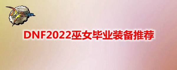DNF2022巫女毕业装备推荐