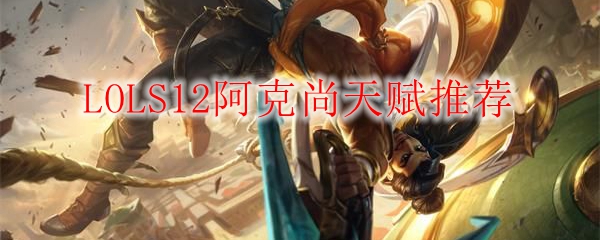 LOLS12阿克尚天赋推荐