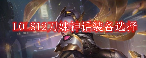 LOLS12刀妹神话装备选择