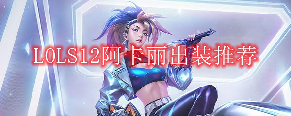 LOLS12阿卡丽出装推荐