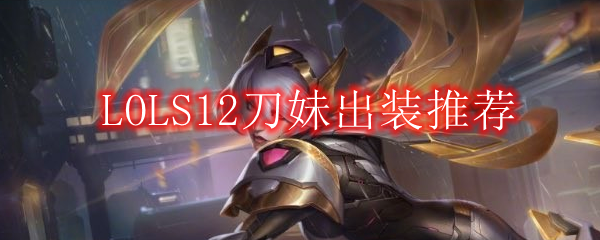 LOLS12刀妹出装推荐