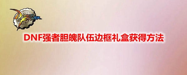 DNF强者胆魄队伍边框礼盒怎么获得