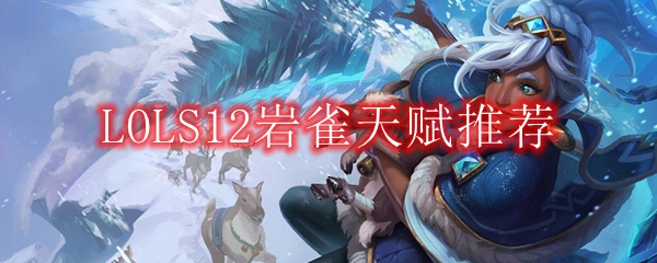 LOLS12岩雀天赋推荐