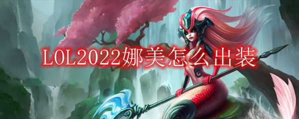LOL2022娜美怎么出装