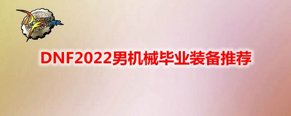 DNF2022男机械毕业装备推荐
