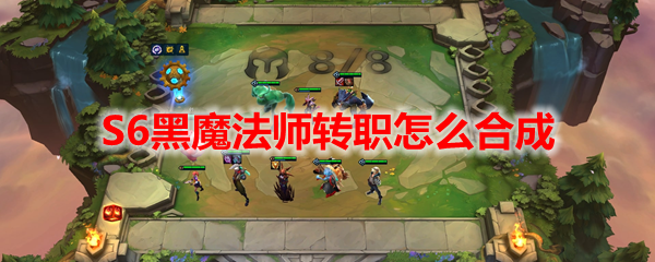 云顶之弈S6黑魔法师转职怎么合成
