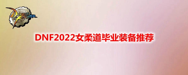 DNF2022女柔道毕业装备推荐