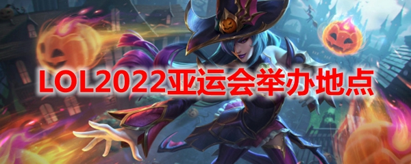 LOL2022亚运会举办地点