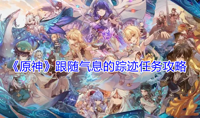 原神跟随气息的踪迹任务怎么做
