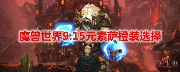 魔兽世界9.15元素萨橙装选择