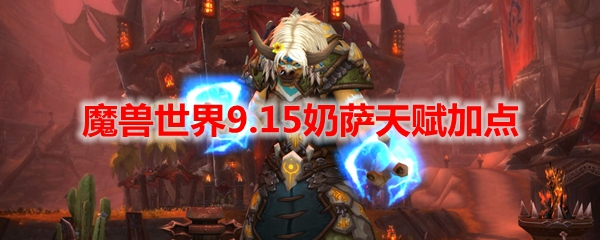 魔兽世界9.15奶萨天赋加点