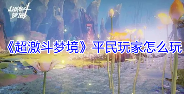 超激斗梦境平民玩家怎么玩